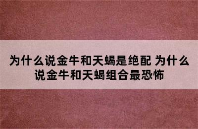 为什么说金牛和天蝎是绝配 为什么说金牛和天蝎组合最恐怖